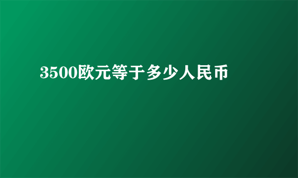 3500欧元等于多少人民币