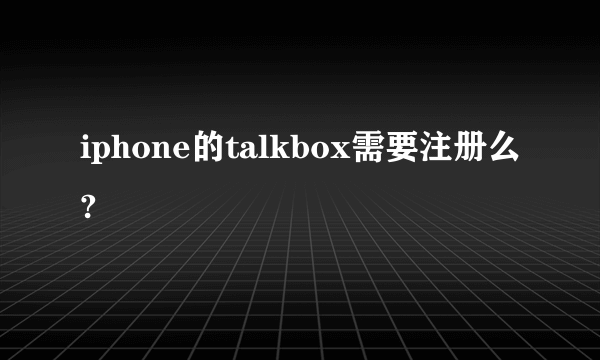 iphone的talkbox需要注册么?