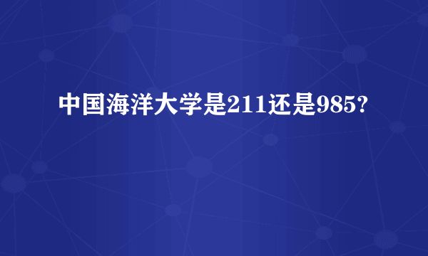 中国海洋大学是211还是985?