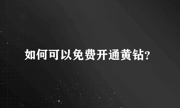 如何可以免费开通黄钻？