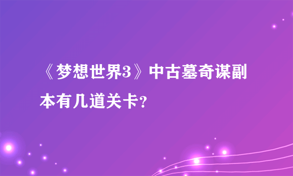 《梦想世界3》中古墓奇谋副本有几道关卡？