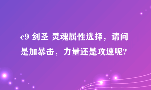 c9 剑圣 灵魂属性选择，请问是加暴击，力量还是攻速呢?