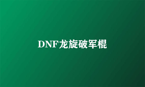 DNF龙旋破军棍