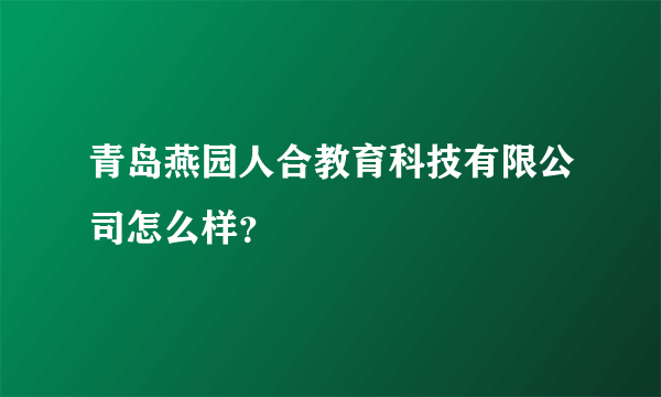 青岛燕园人合教育科技有限公司怎么样？