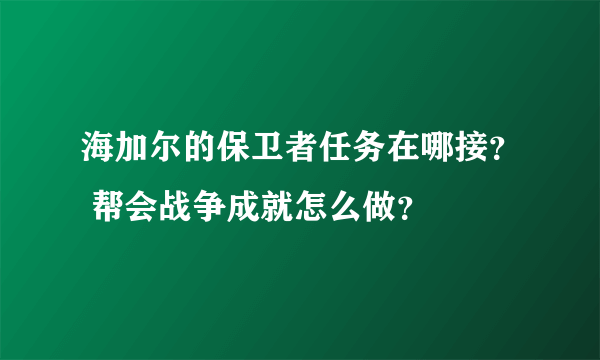 海加尔的保卫者任务在哪接？ 帮会战争成就怎么做？