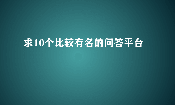 求10个比较有名的问答平台