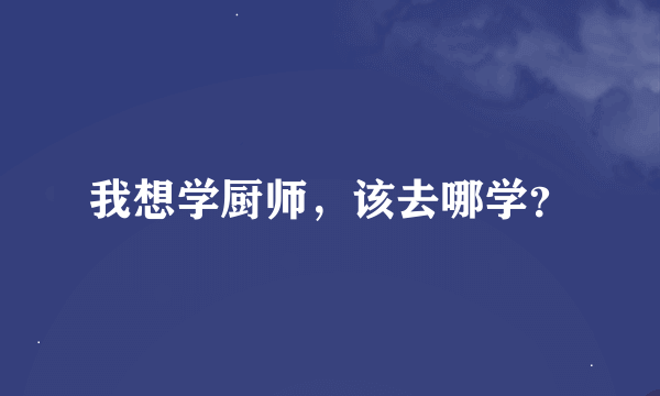 我想学厨师，该去哪学？