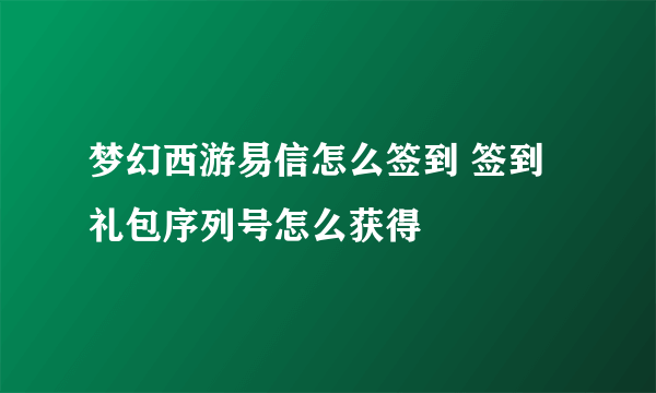 梦幻西游易信怎么签到 签到礼包序列号怎么获得