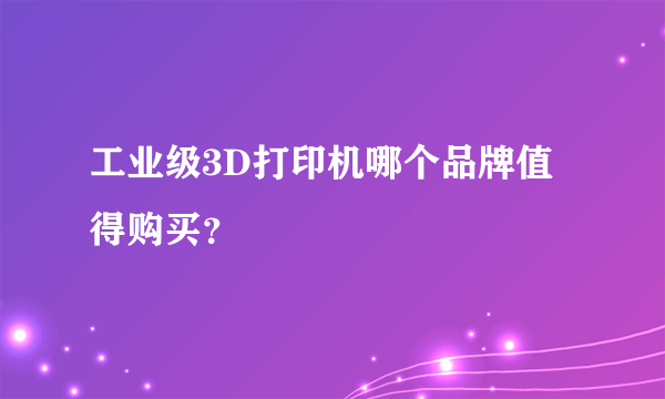 工业级3D打印机哪个品牌值得购买？