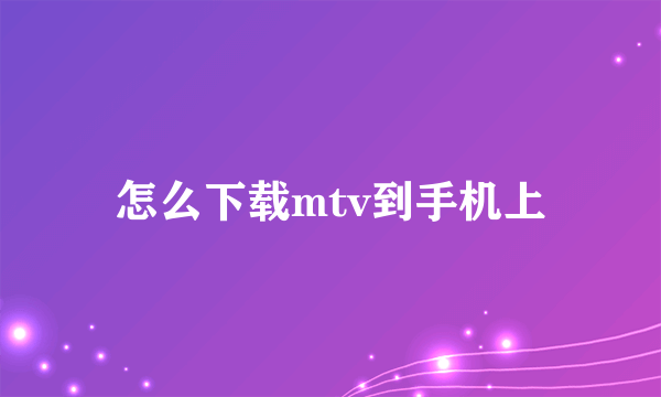 怎么下载mtv到手机上