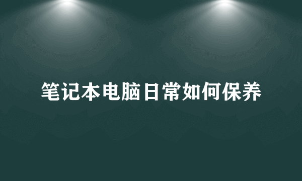 笔记本电脑日常如何保养