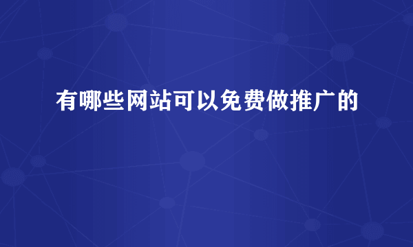 有哪些网站可以免费做推广的