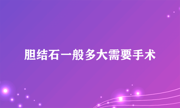 胆结石一般多大需要手术