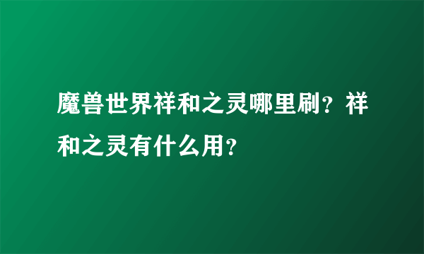 魔兽世界祥和之灵哪里刷？祥和之灵有什么用？