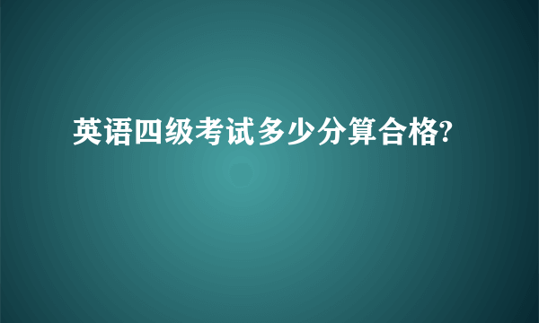 英语四级考试多少分算合格?