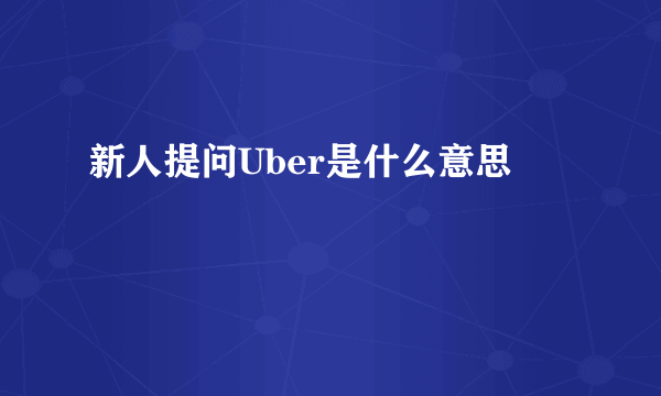 新人提问Uber是什么意思