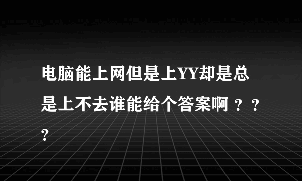 电脑能上网但是上YY却是总是上不去谁能给个答案啊 ？？？