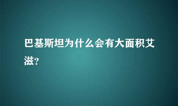 巴基斯坦为什么会有大面积艾滋？