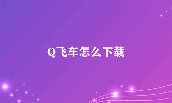 Q飞车怎么下载