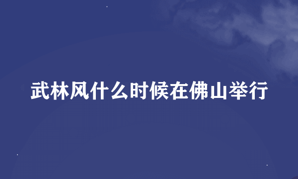 武林风什么时候在佛山举行