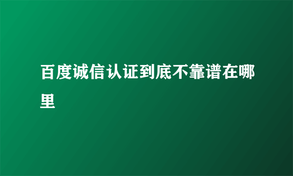 百度诚信认证到底不靠谱在哪里