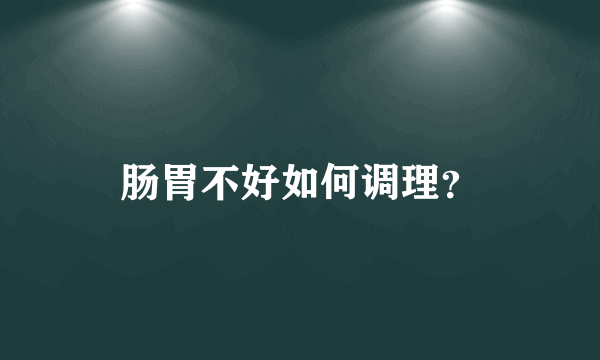 肠胃不好如何调理？