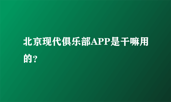 北京现代俱乐部APP是干嘛用的？