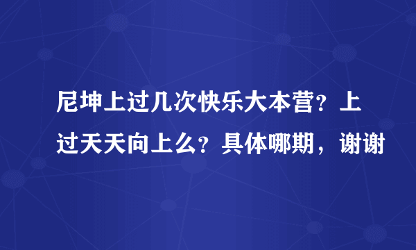 尼坤上过几次快乐大本营？上过天天向上么？具体哪期，谢谢