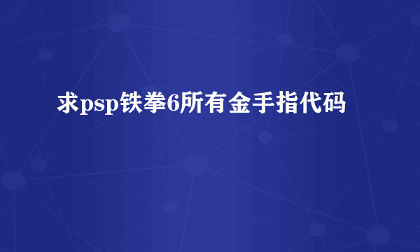 求psp铁拳6所有金手指代码