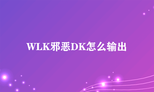 WLK邪恶DK怎么输出