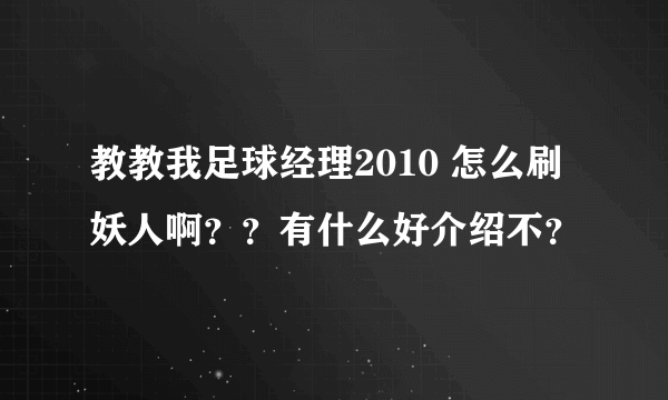 教教我足球经理2010 怎么刷妖人啊？？有什么好介绍不？