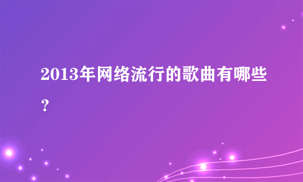 2013年网络流行的歌曲有哪些？