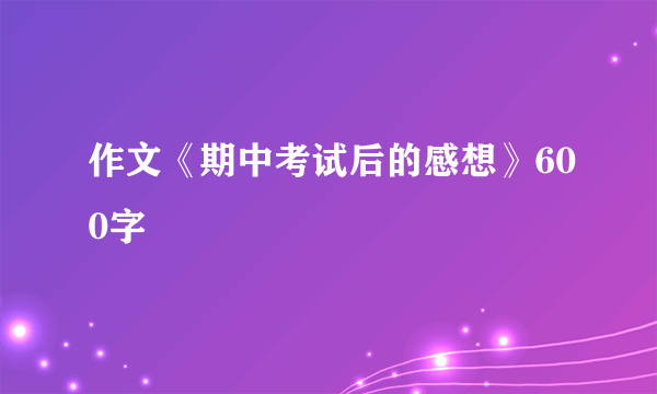 作文《期中考试后的感想》600字