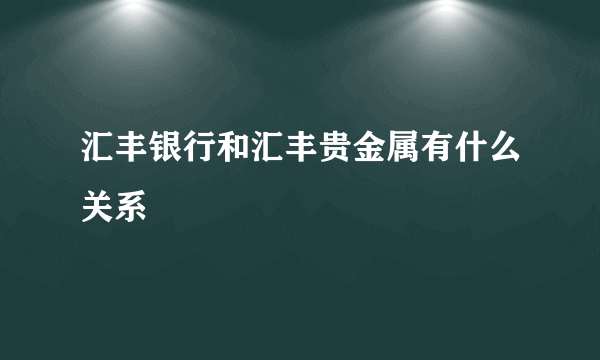 汇丰银行和汇丰贵金属有什么关系