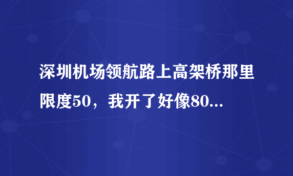 深圳机场领航路上高架桥那里限度50，我开了好像80 监控好像闪了一下，哪里违章吗？