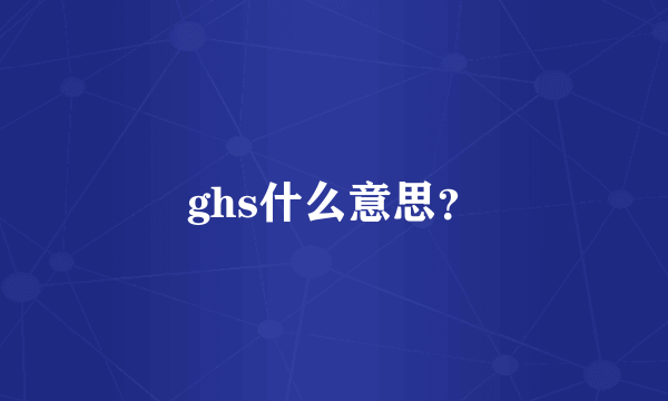 ghs什么意思？