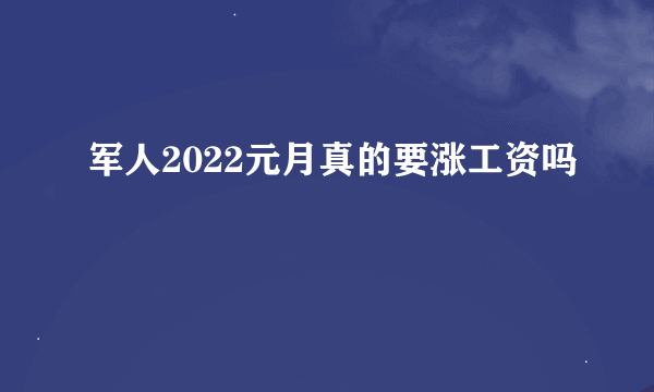 军人2022元月真的要涨工资吗