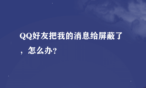 QQ好友把我的消息给屏蔽了，怎么办？