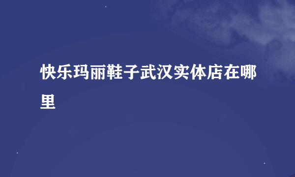 快乐玛丽鞋子武汉实体店在哪里