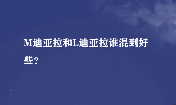 M迪亚拉和L迪亚拉谁混到好些？