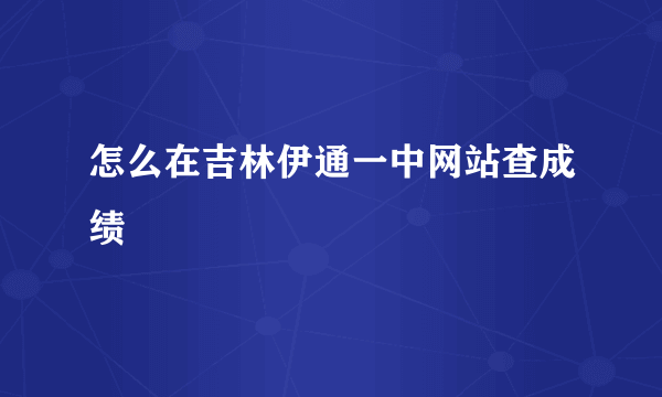 怎么在吉林伊通一中网站查成绩