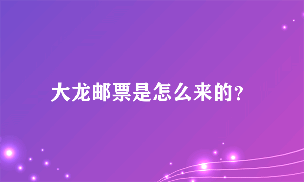 大龙邮票是怎么来的？