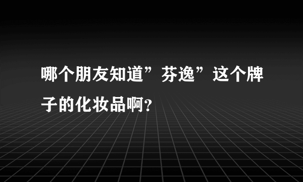 哪个朋友知道”芬逸”这个牌子的化妆品啊？