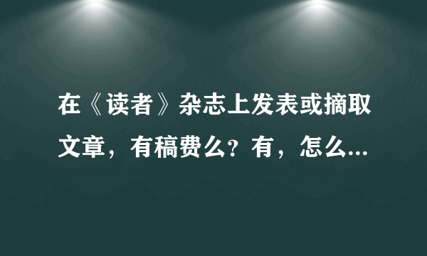 在《读者》杂志上发表或摘取文章，有稿费么？有，怎么计算的？