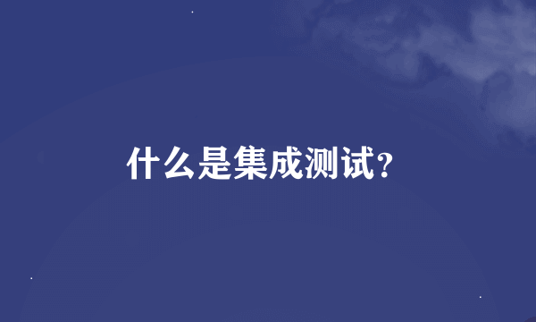 什么是集成测试？