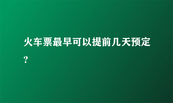 火车票最早可以提前几天预定？