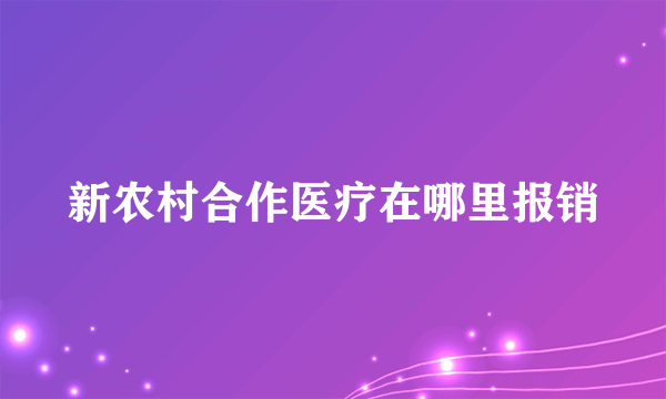 新农村合作医疗在哪里报销