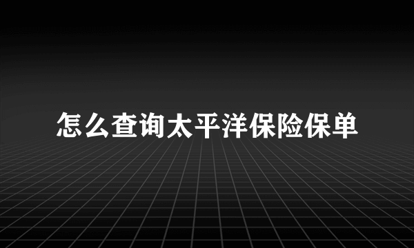 怎么查询太平洋保险保单