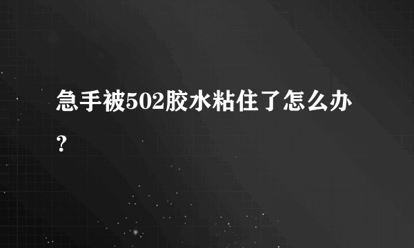 急手被502胶水粘住了怎么办？