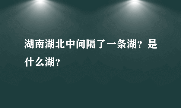 湖南湖北中间隔了一条湖？是什么湖？